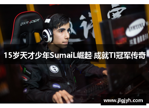 15岁天才少年SumaiL崛起 成就TI冠军传奇