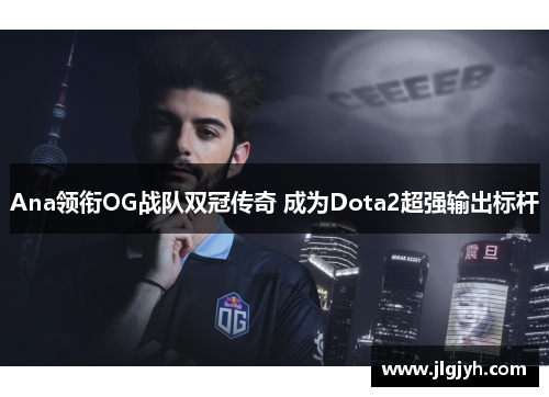 Ana领衔OG战队双冠传奇 成为Dota2超强输出标杆